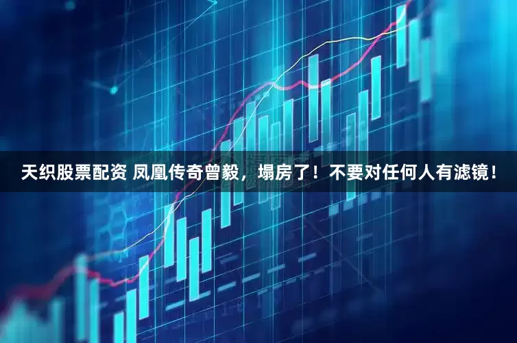 天织股票配资 凤凰传奇曾毅，塌房了！不要对任何人有滤镜！