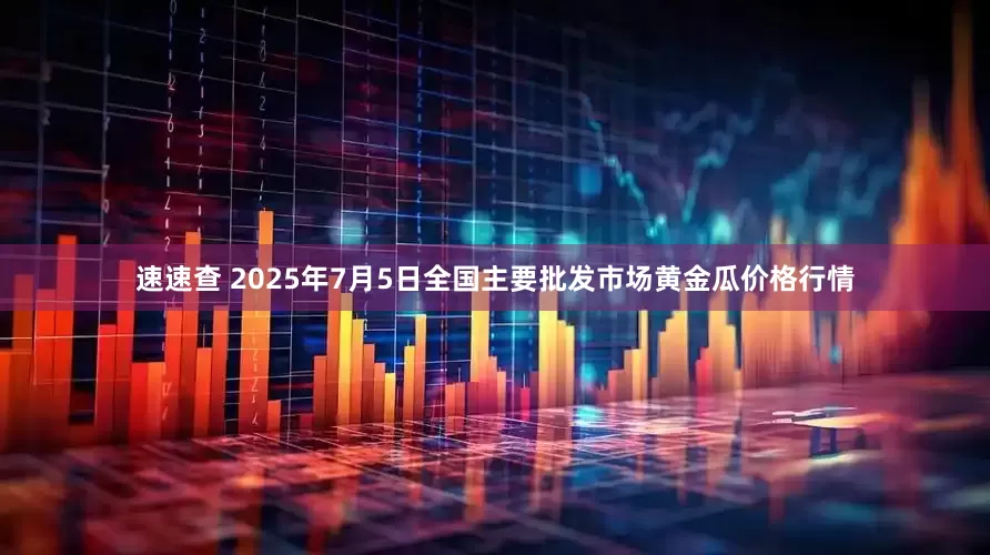 速速查 2025年7月5日全国主要批发市场黄金瓜价格行情