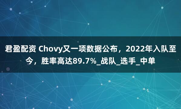 君盈配资 Chovy又一项数据公布，2022年入队至今，胜率高达89.7%_战队_选手_中单
