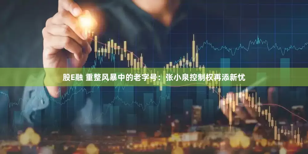 股E融 重整风暴中的老字号：张小泉控制权再添新忧