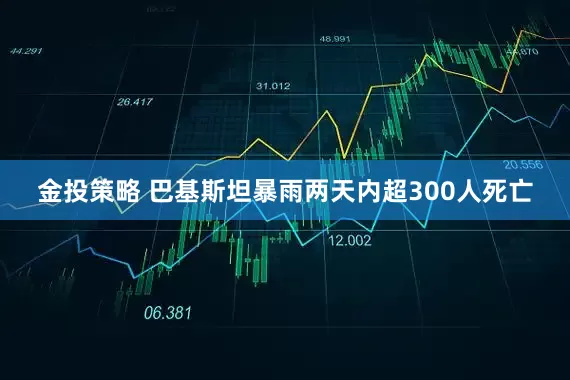 金投策略 巴基斯坦暴雨两天内超300人死亡