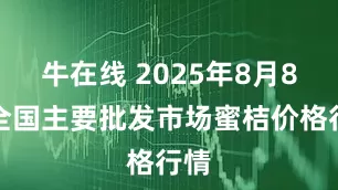 牛在线 2025年8月8日全国主要批发市场蜜桔价格行情