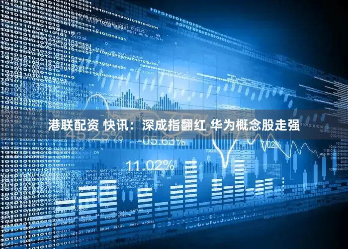 港联配资 快讯：深成指翻红 华为概念股走强