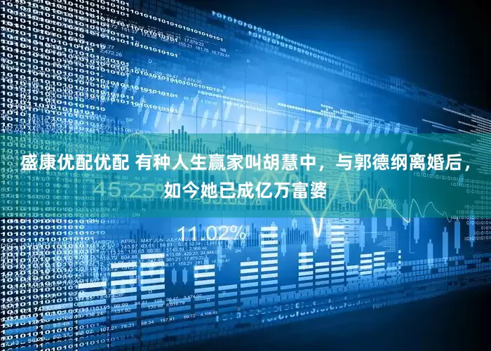 盛康优配优配 有种人生赢家叫胡慧中，与郭德纲离婚后，如今她已成亿万富婆