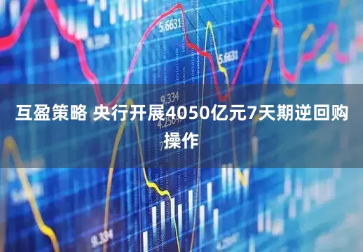 互盈策略 央行开展4050亿元7天期逆回购操作