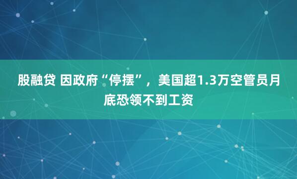 股融贷 因政府“停摆”,美国超1.3万空管员月底恐领不到工资