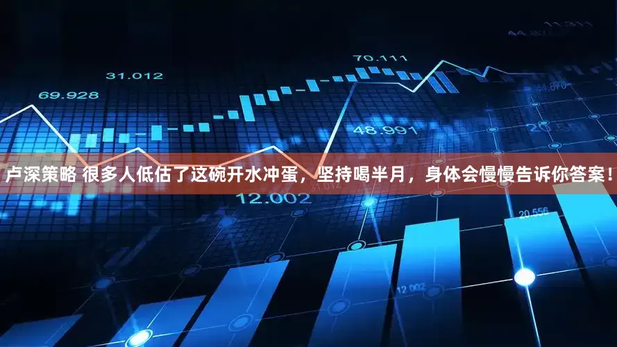 卢深策略 很多人低估了这碗开水冲蛋，坚持喝半月，身体会慢慢告诉你答案！